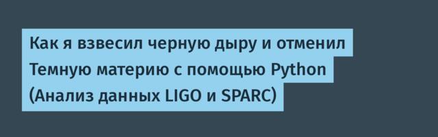 Как я взвесил черную дыру и отменил Темную материю с помощью Python (Анализ данных LIGO и SPARC)