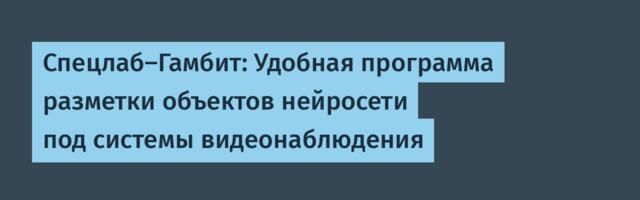 Спецлаб-Гамбит: Удобная программа разметки объектов нейросети под системы видеонаблюдения