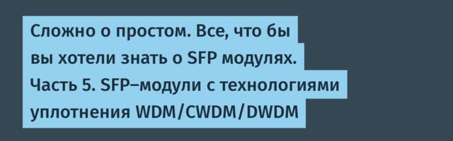 Сложно о простом. Все, что бы вы хотели знать о SFP модулях. Часть 5. SFP-модули с технологиями уплотнения WDM/CWDM/DWDM