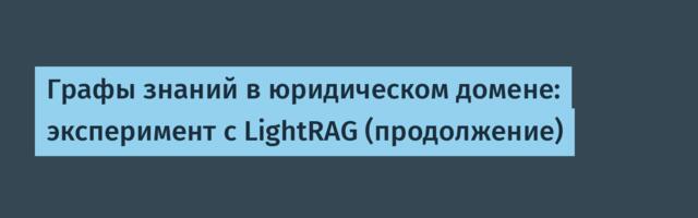 Графы знаний в юридическом домене: эксперимент с LightRAG (продолжение)