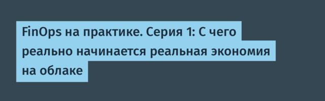 FinOps на практике. Серия 1: С чего реально начинается реальная экономия на облаке