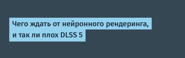 Чего ждать от нейронного рендеринга, и так ли плох DLSS 5