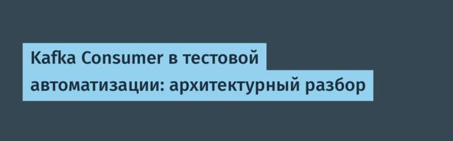 Kafka Consumer в тестовой автоматизации: архитектурный разбор