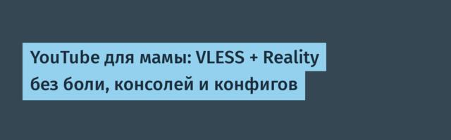YouTube для мамы: VLESS + Reality без боли, консолей и конфигов