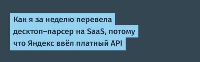 Как я за неделю перевела десктоп-парсер на SaaS, потому что Яндекс ввёл платный API
