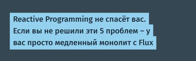 Reactive Programming не спасёт вас. Если вы не решили эти 5 проблем — у вас просто медленный монолит с Flux