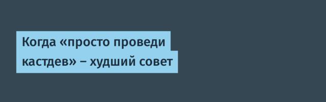 Когда «просто проведи кастдев» — худший совет
