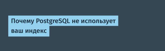 Почему PostgreSQL не использует ваш индекс