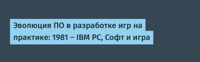 Эволюция ПО в разработке игр на практике: 1981 — IBM PC, Софт и игра