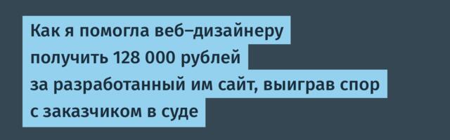 Как я помогла веб-дизайнеру получить 128 000 рублей за разработанный им сайт, выиграв спор с заказчиком в суде