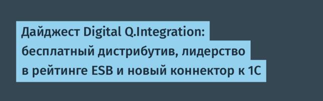 Дайджест Digital Q.Integration: бесплатный дистрибутив, лидерство в рейтинге ESB и новый коннектор к 1С