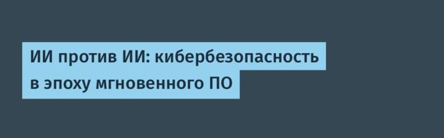 [Перевод] ИИ против ИИ: кибербезопасность в эпоху мгновенного ПО
