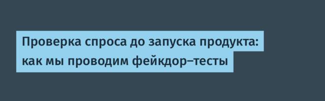 Проверка спроса до запуска продукта: как мы проводим фейкдор‑тесты