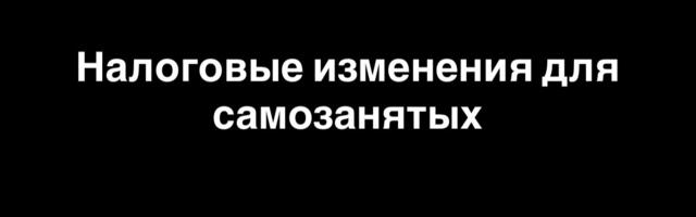 Налоговые изменения для самозанятых