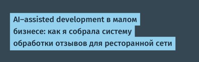 AI‑assisted development в малом бизнесе: как я собрала систему обработки отзывов для ресторанной сети