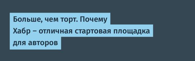 Больше, чем торт. Почему Хабр — отличная стартовая площадка для авторов