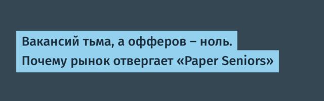 Вакансий тьма, а офферов — ноль. Почему рынок отвергает «Paper Seniors»