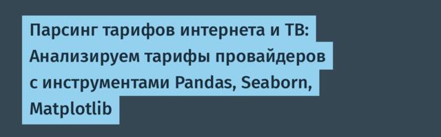 Парсинг тарифов интернета и ТВ: Анализируем тарифы провайдеров с инструментами Pandas, Seaborn, Matplotlib