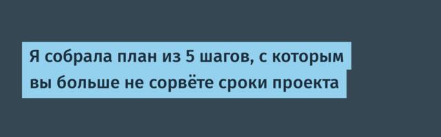 Я собрала план из 5 шагов, с которым вы больше не сорвёте сроки проекта
