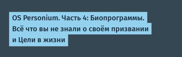 OS Personium. Часть 4: Биопрограммы. Всё что вы не знали о своём призвании и Цели в жизни