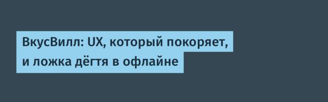 ВкусВилл: UX, который покоряет, и ложка дёгтя в офлайне