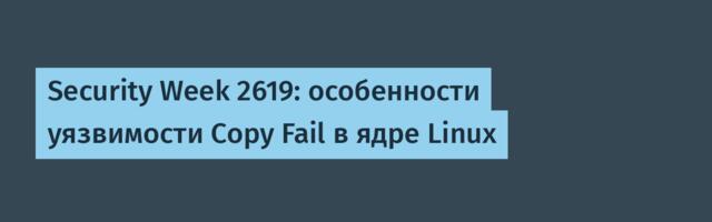 Security Week 2619: особенности уязвимости Copy Fail в ядре Linux