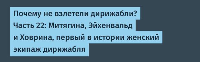 Почему не взлетели дирижабли? Часть 22: Митягина, Эйхенвальд и Ховрина, первый в истории женский экипаж дирижабля