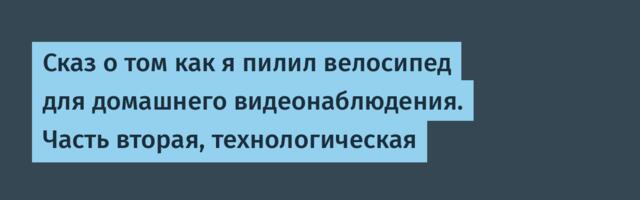 Сказ о том как я пилил велосипед для домашнего видеонаблюдения. Часть вторая, технологическая