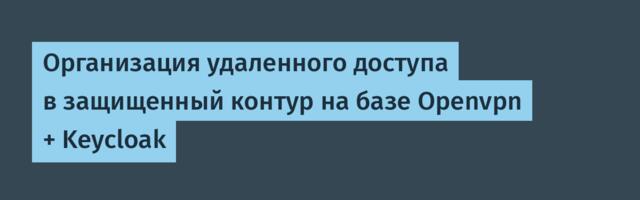 Организация удаленного доступа в защищенный контур на базе Openvpn + Keycloak