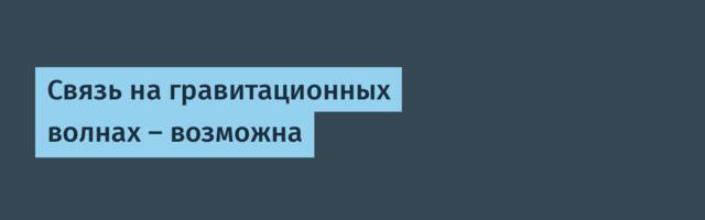 Связь на гравитационных волнах — возможна