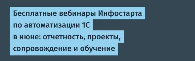 Бесплатные вебинары Инфостарта по автоматизации 1С в июне: отчетность, проекты, сопровождение и обучение
