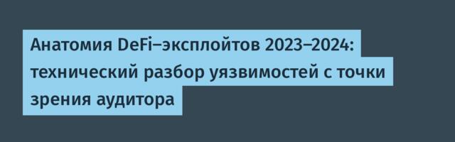 Анатомия DeFi-эксплойтов 2023-2024: технический разбор уязвимостей с точки зрения аудитора