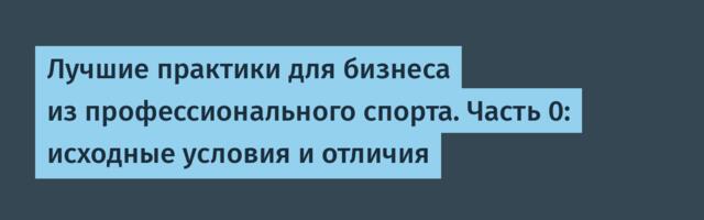 Лучшие практики для бизнеса из профессионального спорта. Часть 0: исходные условия и отличия