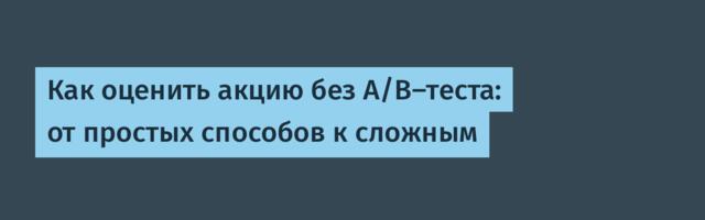 Как оценить акцию без A/B-теста: от простых способов к сложным