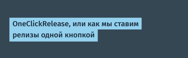 OneClickRelease, или как мы ставим релизы одной кнопкой