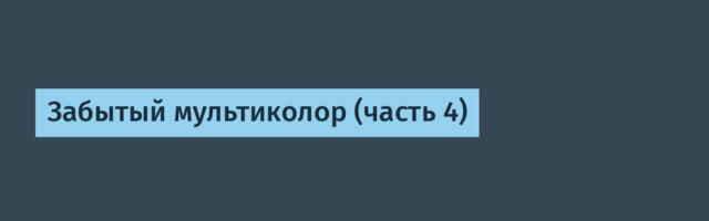 Забытый мультиколор (часть 4)