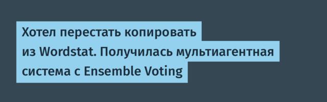 Хотел перестать копировать из Wordstat. Получилась мультиагентная система с Ensemble Voting