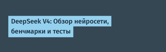 DeepSeek V4: Обзор нейросети, бенчмарки и тесты