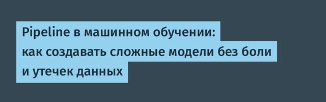 Pipeline в машинном обучении: как создавать сложные модели без боли и утечек данных