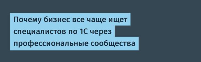 Почему бизнес все чаще ищет специалистов по 1С через профессиональные сообщества