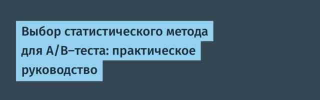 Выбор статистического метода для A/B-теста: практическое руководство
