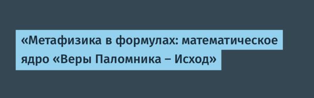 «Метафизика в формулах: математическое ядро «Веры Паломника — Исход»