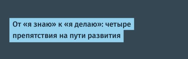 От «я знаю» к «я делаю»: четыре препятствия на пути развития