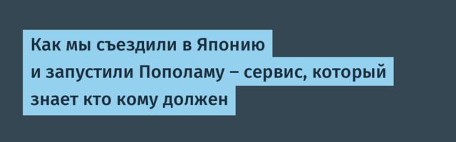 Как мы съездили в Японию и запустили Пополаму — сервис, который знает кто кому должен