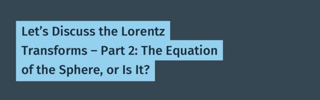 Let’s Discuss the Lorentz Transforms – Part 2: The Equation of the Sphere, or Is It?