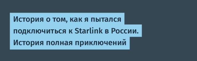 История о том, как я пытался подключиться к Starlink в России. История полная приключений
