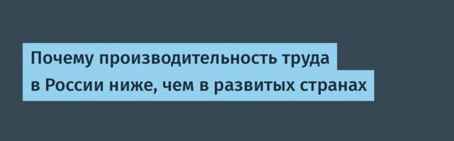 Почему производительность труда в России ниже, чем в развитых странах