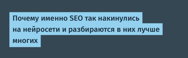 Почему именно SEO так накинулись на нейросети и разбираются в них лучше многих