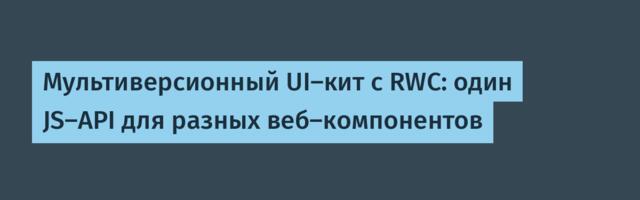Мультиверсионный UI-кит с RWC: один JS-API для разных веб-компонентов