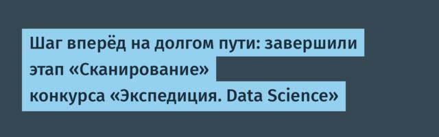 Шаг вперёд на долгом пути: завершили этап «Сканирование» конкурса «Экспедиция. Data Science»